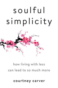 Soulful Simplicity: How Living with Less Can Lead to So Much More