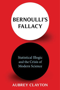 Bernoulli's Fallacy: Statistical Illogic and the Crisis of Modern Science