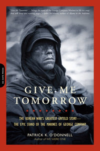 Give Me Tomorrow: The Korean War's Greatest Untold Story -- The Epic Stand of the Marines of George Company