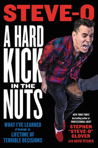 A Hard Kick in the Nuts: What I’ve Learned from a Lifetime of Terrible Decisions