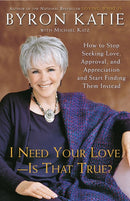 I Need Your Love - Is That True?: How to Stop Seeking Love, Approval, and Appreciation and Start Finding Them Instead