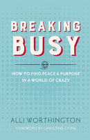 Breaking Busy: How to Find Peace and Purpose in a World of Crazy