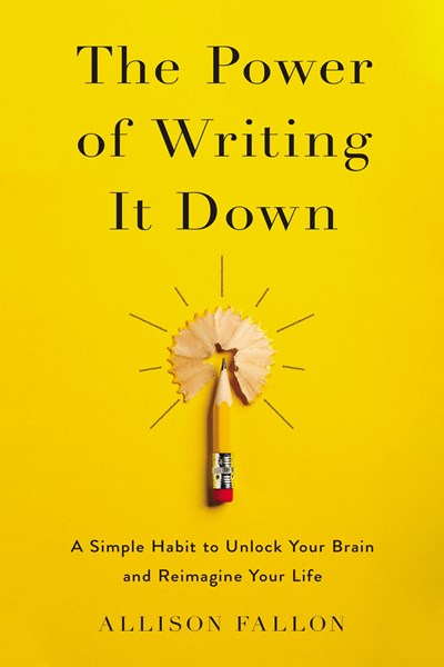 The Power of Writing It Down: A Simple Habit to Unlock Your Brain and Reimagine Your Life