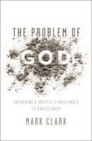 The Problem of God: Answering a Skeptic’s Challenges to Christianity