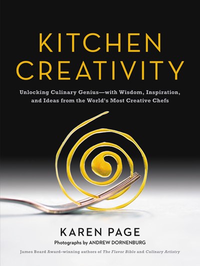 Kitchen Creativity: Unlocking Culinary Genius-with Wisdom, Inspiration, and Ideas from the World's Most Creative Chefs