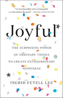 Joyful: The Surprising Power of Ordinary Things to Create Extraordinary Happiness