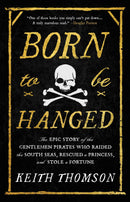 Born to Be Hanged: The Epic Story of the Gentlemen Pirates Who Raided the South Seas, Rescued a Princess, and Stole a Fortune