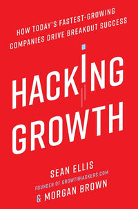 Hacking Growth: How Today's Fastest-Growing Companies Drive Breakout Success