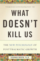 What Doesn't Kill Us: The New Psychology of Posttraumatic Growth