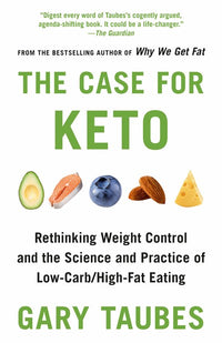 The Case for Keto: Rethinking Weight Control and the Science and Practice of Low-Carb/High-Fat Eating