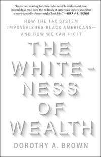 The Whiteness of Wealth: How the Tax System Impoverishes Black Americans--and How We Can Fix It