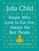 People Who Love to Eat Are Always the Best People: And Other Wisdom