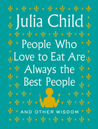 People Who Love to Eat Are Always the Best People: And Other Wisdom