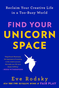 Find Your Unicorn Space: Reclaim Your Creative Life in a Too-Busy World