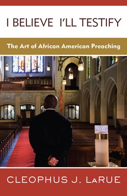 I Believe I'll Testify: The Art of African American Preaching