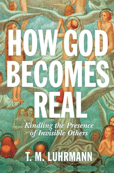 How God Becomes Real: Kindling the Presence of Invisible Others