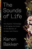 The Sounds of Life: How Digital Technology Is Bringing Us Closer to the Worlds of Animals and Plants