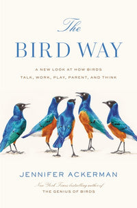 The Bird Way: A New Look at How Birds Talk, Work, Play, Parent, and Think