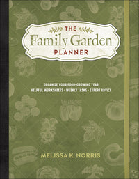 The Family Garden Planner: Organize Your Food-Growing Year • Helpful Worksheets • Weekly Tasks • Expert Advice