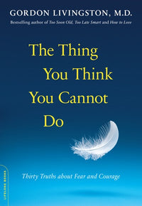The Thing You Think You Cannot Do: Thirty Truths about Fear and Courage