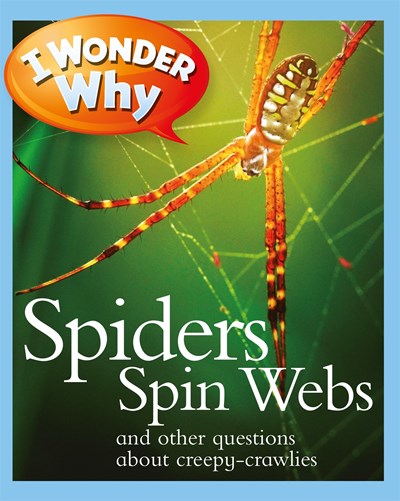 I Wonder Why Spiders Spin Webs: And Other Questions About Creepy Crawlies