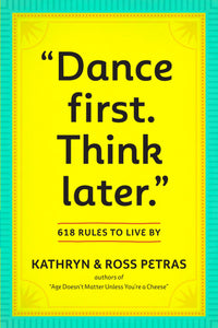 Dance First. Think Later: 618 Rules to Live By