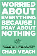 Worried about Everything Because I Pray about Nothing: How to Live with Peace and Purpose Instead of Stress and Burnout