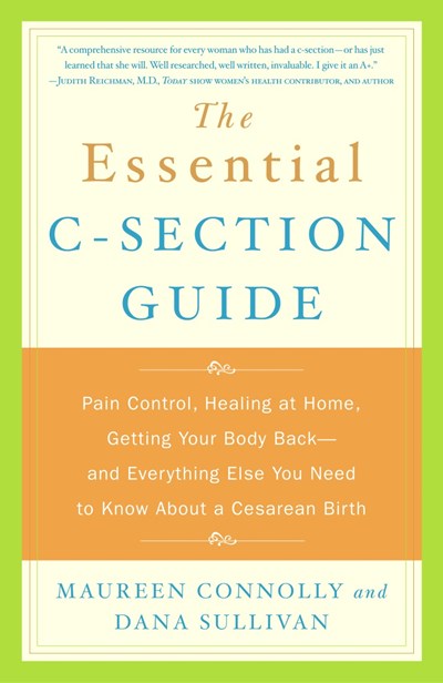 The Essential C-Section Guide: Pain Control, Healing at Home, Getting Your Body Back, and Everything Else You Need to Know About a Cesarean Birth