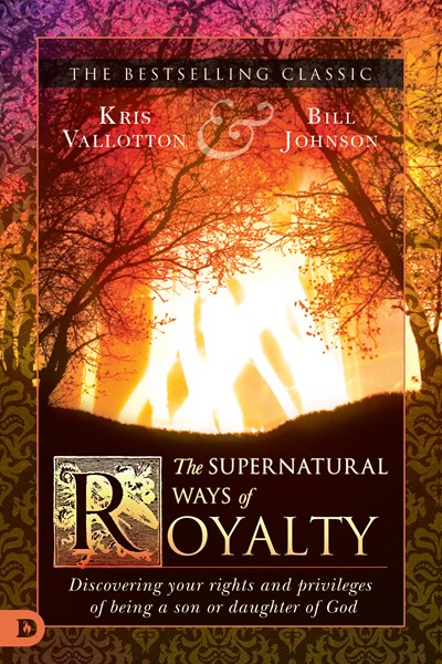 The Supernatural Ways of Royalty: Discovering Your Rights and Privileges of Being a Son or Daughter of God