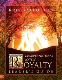 The Supernatural Ways of Royalty Leader's Guide: Discovering Your Rights and Privileges of Being a Son or Daughter of God