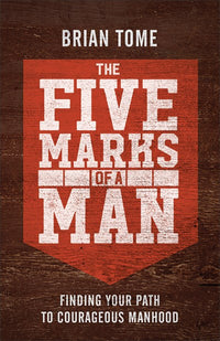 The Five Marks of a Man: Finding Your Path to Courageous Manhood