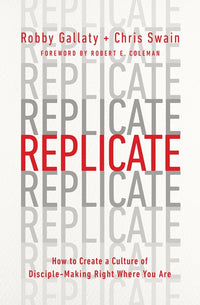 Replicate: How to Create a Culture of Disciple-Making Right Where You Are