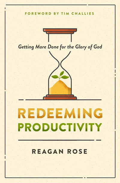 Redeeming Productivity: Getting More Done for the Glory of God