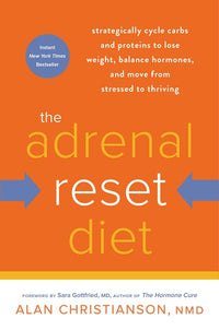 The Adrenal Reset Diet: Strategically Cycle Carbs and Proteins to Lose Weight, Balance Hormones, and Move from Stressed to Thriving