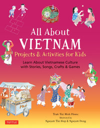 All About Vietnam: Projects & Activities for Kids : Learn About Vietnamese Culture with Stories, Songs, Crafts and Games