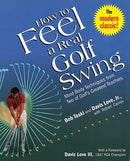 How to Feel a Real Golf Swing: Mind-Body Techniques from Two of Golf's Greatest Teachers