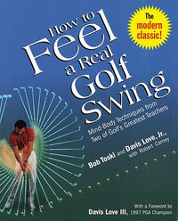 How to Feel a Real Golf Swing: Mind-Body Techniques from Two of Golf's Greatest Teachers