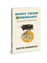 Bury Your Ordinary: Practical Habits of a Heart Fully Alive