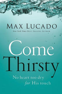 Come Thirsty: No Heart Too Dry for His Touch