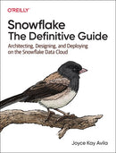 Snowflake: The Definitive Guide : Architecting, Designing, and Deploying on the Snowflake Data Cloud