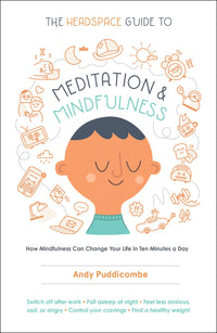 The Headspace Guide to Meditation and Mindfulness: How Mindfulness Can Change Your Life in Ten Minutes a Day