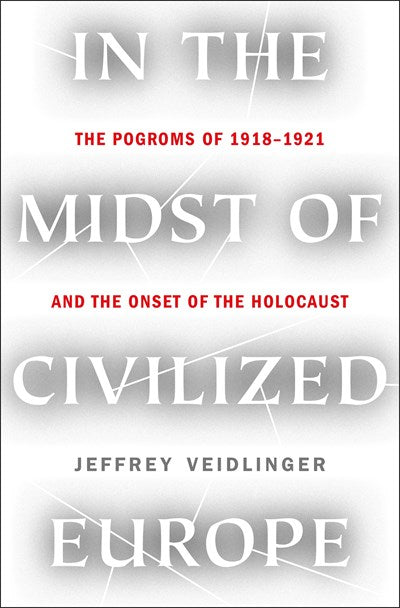 In the Midst of Civilized Europe: The Pogroms of 1918–1921 and the Onset of the Holocaust