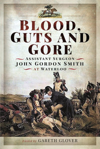 Blood, Guts and Gore: Assistant Surgeon John Gordon Smith at Waterloo