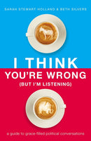 I Think You're Wrong (But I'm Listening): A Guide to Grace-Filled Political Conversations