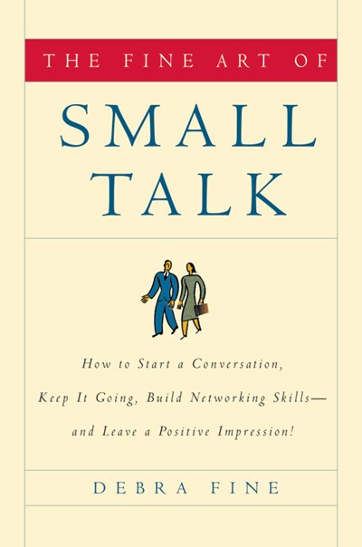 The Fine Art of Small Talk: How to Start a Conversation, Keep It Going, Build Networking Skills -- and Leave a Positive Impression!