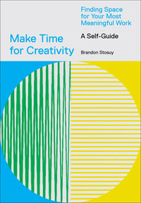 Make Time for Creativity: Finding Space for Your Most Meaningful Work (A Self-Guide)