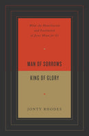 Man of Sorrows, King of Glory: What the Humiliation and Exaltation of Jesus Mean for Us