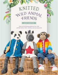 Knitted Wild Animal Friends: Over 40 knitting patterns for wild animal dolls, their clothes and accessories