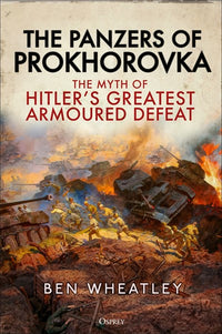 The Panzers of Prokhorovka: The Myth of Hitler’s Greatest Armoured Defeat