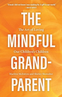 The Mindful Grandparent: The Art of Loving Our Children's Children